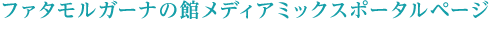 ファタモルガーナの館メディアミックスポータルページ