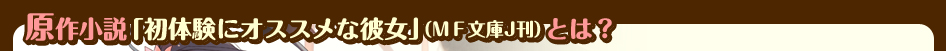 原作小説「初体験にオススメな彼女」（ＭＦ文庫J刊）とは？