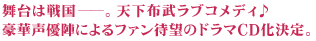 舞台は戦国――。天下布武ラブコメディ♪豪華声優陣によるファン待望のドラマCD化決定。