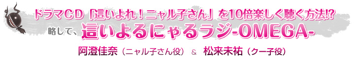 ドラマＣＤ這いよれ！ニャル子さんを10倍楽しく聴く方法!?略して、這いよるにゃるラジ-OMEGA-