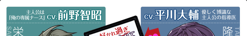 栄（CV.前野智昭）主人公は「俺の専属ナース」／
隆明（CV.平川大輔）優しく博識な主人公の指導医