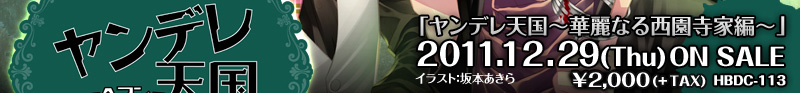 「ヤンデレ天国～華麗なる西園寺家編～」
2011.12.29(Fri)ON SALE
\2,100(TAX IN) HBDC-113