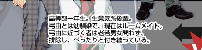 高等部一年生。生意気系後輩。弓由とは幼馴染で、現在はルームメイト。弓由に近づく者は老若男女問わず、排除し、べったりと付き纏っている。