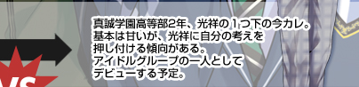 真誠学園高等部2年、光祥の１つ下の今カレ。基本は甘いが、光祥に自分の考えを押し付ける傾向がある。アイドルグループの一人としてデビューする予定。